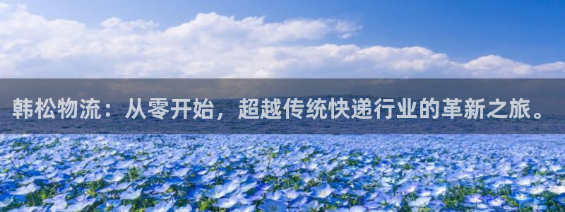 28圈官网开奖结果预测:韩松物流:从